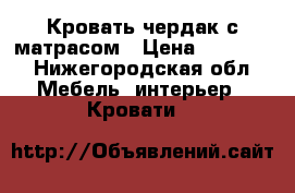 Кровать-чердак с матрасом › Цена ­ 15 000 - Нижегородская обл. Мебель, интерьер » Кровати   